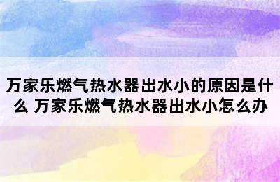 万家乐燃气热水器出水小的原因是什么 万家乐燃气热水器出水小怎么办